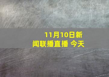 11月10日新闻联播直播 今天